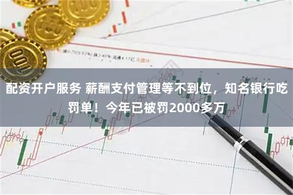 配资开户服务 薪酬支付管理等不到位，知名银行吃罚单！今年已被罚2000多万