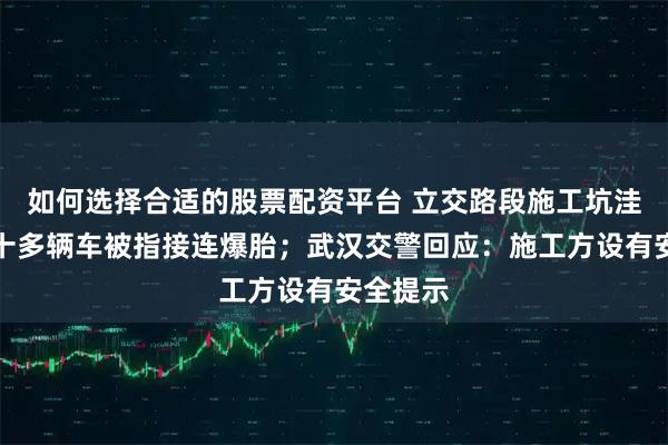 如何选择合适的股票配资平台 立交路段施工坑洼不平，十多辆车被指接连爆胎；武汉交警回应：施工方设有安全提示