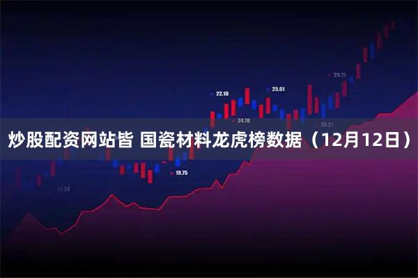 炒股配资网站皆 国瓷材料龙虎榜数据（12月12日）