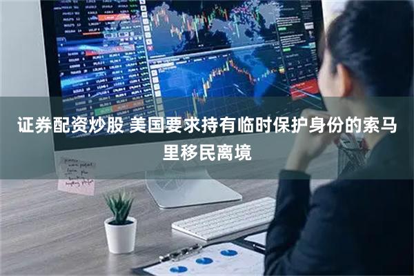 证券配资炒股 美国要求持有临时保护身份的索马里移民离境