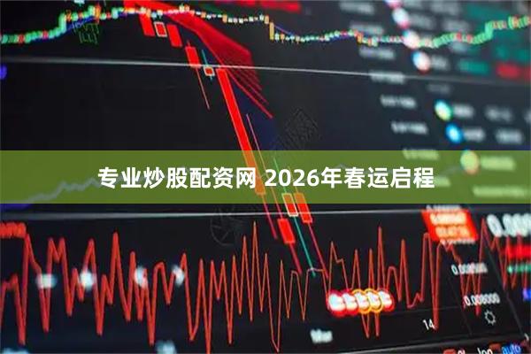 专业炒股配资网 2026年春运启程