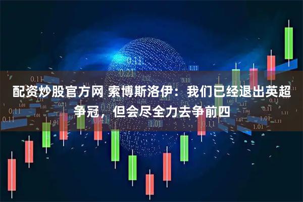 配资炒股官方网 索博斯洛伊：我们已经退出英超争冠，但会尽全力去争前四