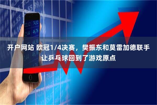 开户网站 欧冠1/4决赛，樊振东和莫雷加德联手让乒乓球回到了游戏原点