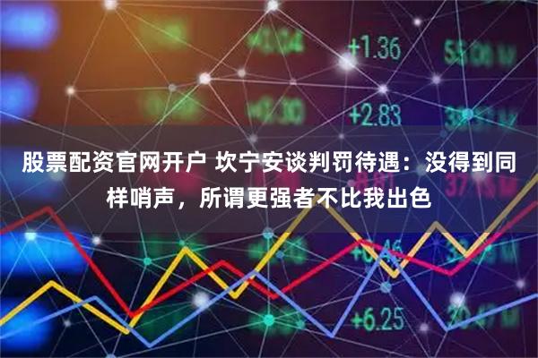 股票配资官网开户 坎宁安谈判罚待遇：没得到同样哨声，所谓更强者不比我出色