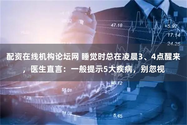 配资在线机构论坛网 睡觉时总在凌晨3、4点醒来，医生直言：一般提示5大疾病，别忽视