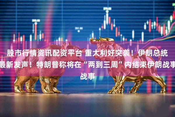 股市行情资讯配资平台 重大利好突袭！伊朗总统最新发声！特朗普称将在“两到三周”内结束伊朗战事